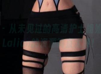 微密圈 – 从未见过的高清护士姐姐，姐姐Lalion的资源简直太赞！