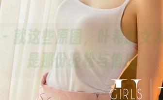 尤果网 – 就这些原图，叶希的女友其实就是那份轻松与俏皮